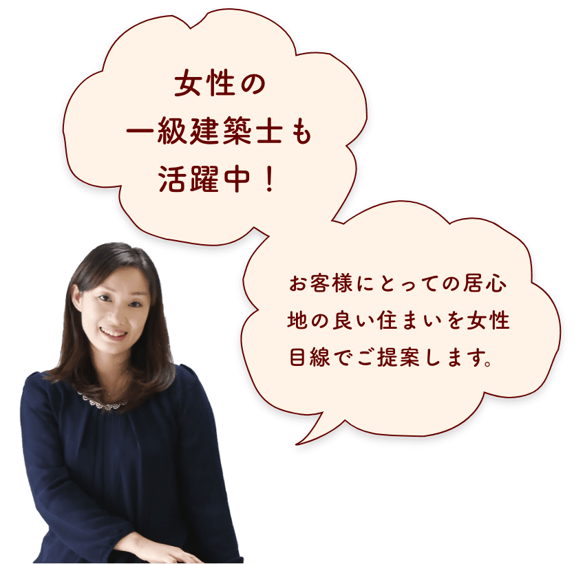 女性の一級建築士も活躍中!お客様にとっての居心地の良い住まいを女性目線でご提案します。 女性の一級建築士も活躍中!お客様にとっての居心地の良い住まいを女性目線でご提案します。