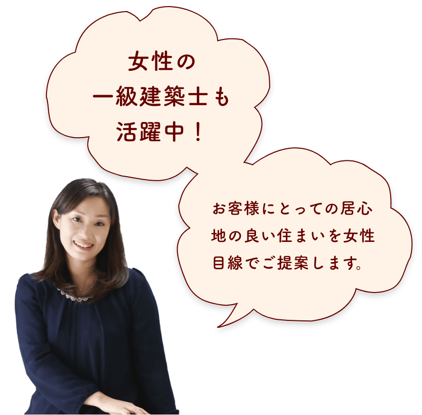 女性の一級建築士も活躍中！お客様にとっての居心地の良い住まいを女性目線でご提案します。